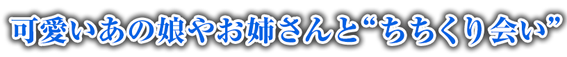 可愛いあの娘やお姉さんと“ちちくり会い”